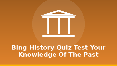 Bing History Quiz: Test Your Knowledge of the Past