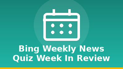 Bing Weekly News Quiz: Week in Review